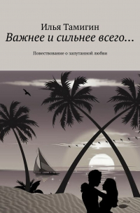 Важнее и сильнее всего… Повествование о запутанной любви