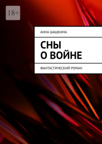 Анна Шашкина - Сны о войне. Фантастический роман