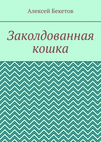 Алексей Бекетов - Заколдованная кошка. Рассказ для детей