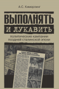 Анна Кимерлинг - Выполнять и лукавить. Политические кампании поздней сталинской эпохи