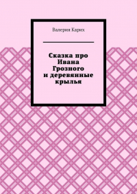 Валерия Карих - Сказка про Ивана Грозного и деревянные крылья