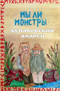 Андрей Кунаковский - Мы ли монстры