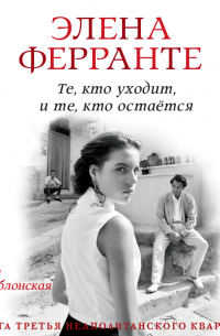 Элена Ферранте - Те, кто уходит, и те, кто остается