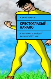 Алексей Бекетов - КрестоГлазый: Начало. Я Теперь Бог. и Мой Долг Защищать Этот Мир