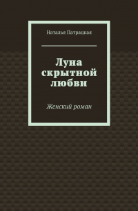 Луна скрытной любви. Женский роман