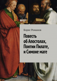 Борис Романов - Повесть об Апостолах, Понтии Пилате, и Симоне маге