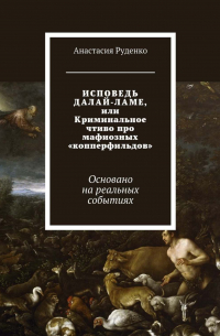 Анастасия Руденко - ИСПОВЕДЬ ДАЛАЙ-ЛАМЕ, или Криминальное чтиво про мафиозных «копперфильдов». Основано на реальных событиях