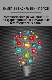 Методические рекомендации по формированию актуальных тем творческих задач. Для обучающихся в системах общего и дополнительного образования детей