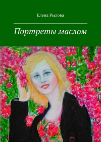 Елена Рылова - Портреты маслом