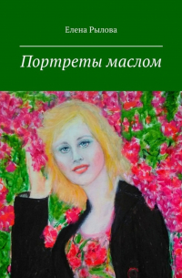 Елена Рылова - Портреты маслом