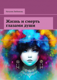 Наталия Любимова - Жизнь и смерть глазами души