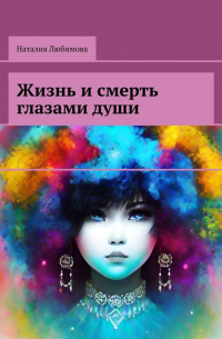 Наталия Любимова - Жизнь и смерть глазами души