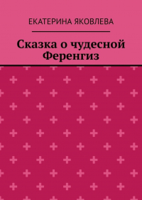 Екатерина Яковлева - Сказка о чудесной Ференгиз