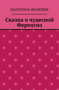 Екатерина Яковлева - Сказка о чудесной Ференгиз