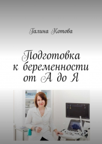 Галина Котова - Подготовка к беременности от А до Я
