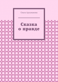 Ольга Арзуманова - Сказка о правде