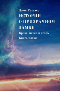 Джон Раттлер - Истории о Призрачном замке. Кровь, пепел и огонь. Книга пятая
