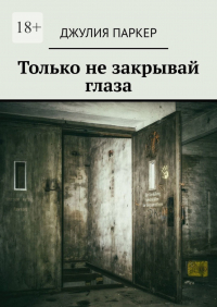 Джулия Паркер - Только не закрывай глаза