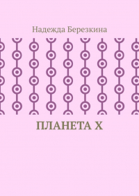 Надежда Березкина - Планета Х