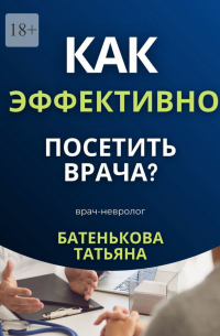 Татьяна Батенькова - Как эффективно посетить врача?