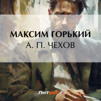 Максим Горький - А. П. Чехов