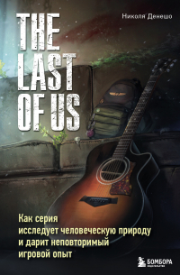 Николя Денешо - The Last of Us. Как серия исследует человеческую природу и дарит неповторимый игровой опыт