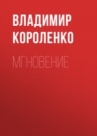 Владимир Короленко - Мгновение