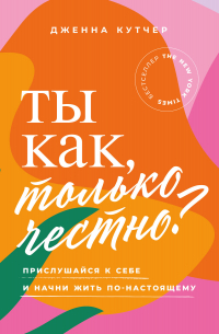 Ты как, только честно? Прислушайся к себе и начни жить по-настоящему