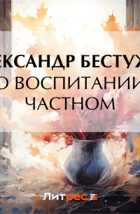 Александр Феодосьевич Бестужев - О воспитании частном