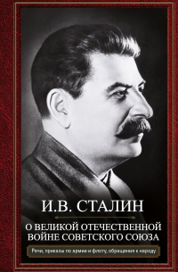 Иосиф Сталин - О Великой Отечественной войне Советского союза. Речи, приказы войскам и флоту, обращения к народу