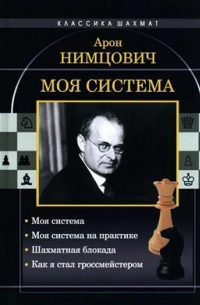 Нимцович Арон Исаевич - Моя система. Моя система. Моя система на практике. Шахматная блокада. Как я стал гроссмейстером
