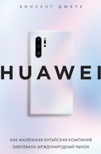HUAWEI. Как маленькая китайская компания завоевала международный рынок