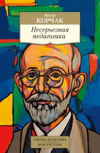 Януш Корчак - Несерьезная педагогика