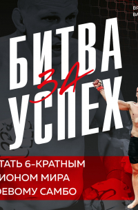 Битва за успех. Как стать 6-кратным чемпионом мира по боевому самбо
