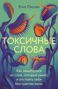 Токсичные слова. Как защититься от слов, которые ранят, и отстоять себя без чувства вины