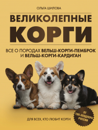 Ольга Шилова - Великолепные корги: все о породах вельш-коргипемброк и вельш-корги-кардиган