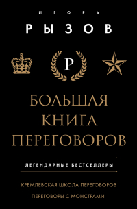 Игорь Рызов - Большая книга переговоров. Легендарные бестселлеры: Кремлевская школа переговоров; Переговоры с монстрами