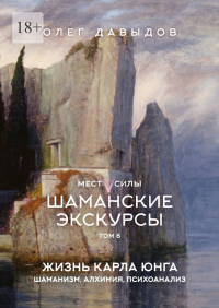 Олег Давыдов - Места силы. Шаманские экскурсы. Том 6. Жизнь Карла Юнга. Шаманизм, алхимия, психоанализ