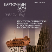 Ирина Млодик - Карточный дом. Психотерапевтическая помощь клиентам с пограничными расстройствами