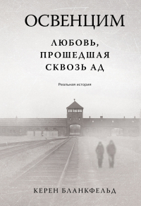 Керен Бланкфельд - Освенцим. Любовь, прошедшая сквозь ад. Реальная история