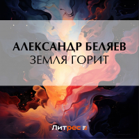 Александр Беляев - Земля горит