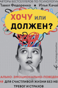  - Хочу или должен? Рационально-эмоционально-поведенческая терапия для счастливой жизни без невроза, тревог и страхов