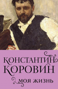 Константин Коровин. Моя жизнь
