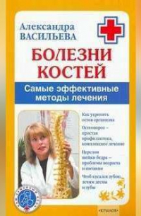 Александра Васильева - Болезни костей. Самые эффективные методы лечения