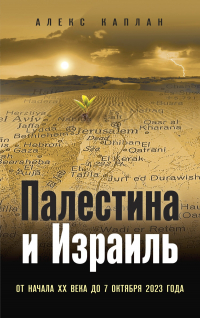 Каплан Алекс - Палестина и Израиль. От начала XX века до 7 октября 2023 года