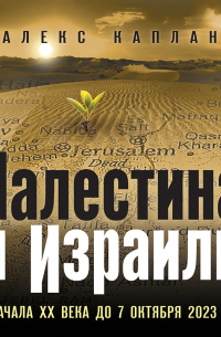 Каплан Алекс - Палестина и Израиль. От начала XX века до 7 октября 2023 года