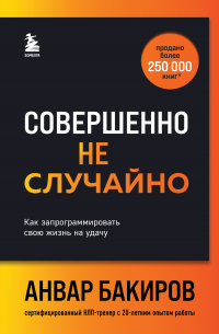 Анвар Бакиров - Совершенно не случайно. Как запрограммировать свою жизнь на удачу