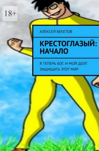 Алексей Бекетов - Крестоглазый: Начало. Я Теперь Бог. И Мой Долг – Защищать Этот Мир