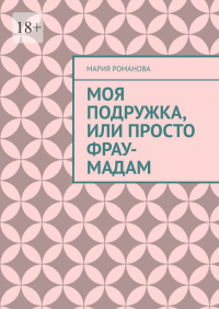 Мария Романова - Моя подружка, или просто Фрау-Мадам