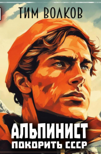 Тим Волков - Альпинист. Покорить СССР. Книга 1